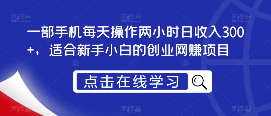 一部手机每天操作两小时日收入300+，适合新手小白的创业网赚项目【揭秘】_中创网,自媒体短视频教学_网创项目_网络创业无忧资源网