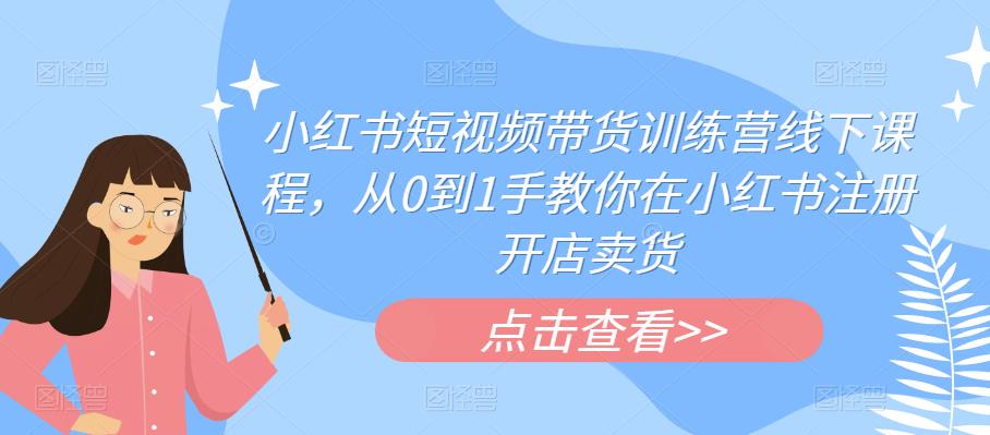 小红书短视频带货训练营线下课程，从0到1手教你在小红书注册开店卖货_中创网,自媒体短视频教学_网创项目_网络创业无忧资源网