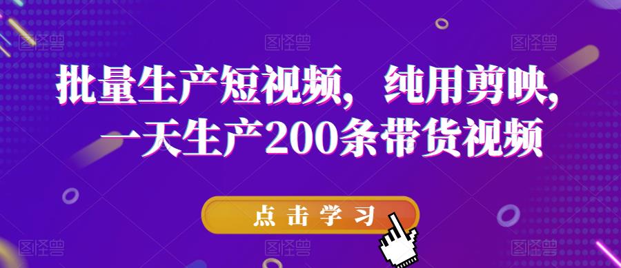 批量生产短视频，纯用剪映，一天生产200条带货视频_中创网,自媒体短视频教学_网创项目_网络创业无忧资源网