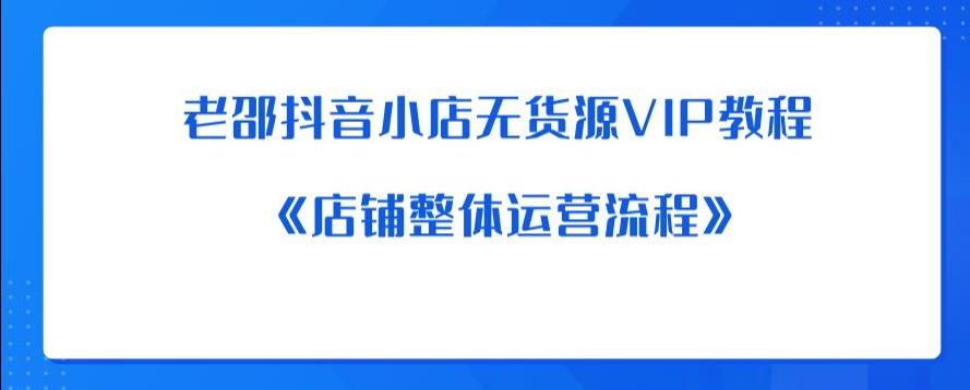老邵抖音小店无货源VIP教程：《店铺整体运营流程》_中创网,自媒体短视频教学_网创项目_网络创业无忧资源网
