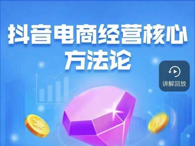 抖音电商经营核心方法论，18节课教你玩转直播带货，巨量学精品课_中创网,自媒体短视频教学_网创项目_网络创业无忧资源网