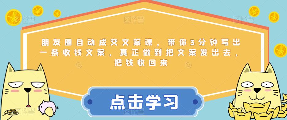 朋友圈自动成交文案课，带你3分钟写出一条收钱文案，真正做到把文案发出去，把钱收回来_中创网,自媒体短视频教学_网创项目_网络创业无忧资源网