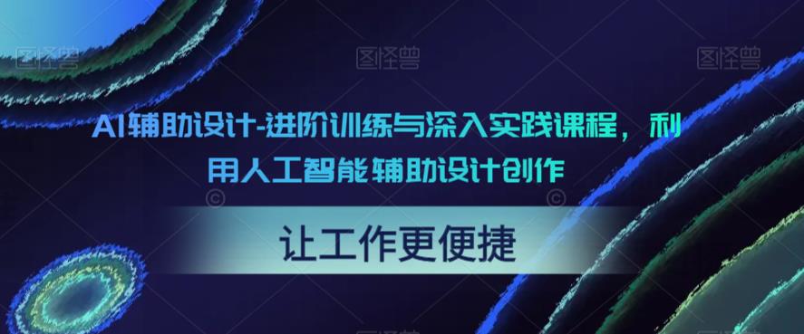 AI辅助设计-进阶训练与深入实践课程，利用人工智能辅助设计创作_中创网,自媒体短视频教学_网创项目_网络创业无忧资源网