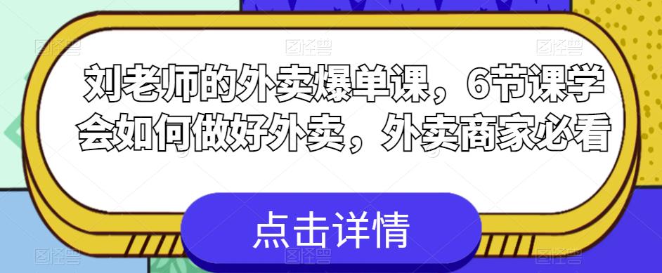 刘老师的外卖爆单课，6节课学会如何做好外卖，外卖商家必看_中创网,自媒体短视频教学_网创项目_网络创业无忧资源网