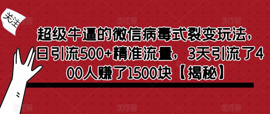 超级牛逼的微信病毒式裂变玩法，日引流500+精准流量，3天引流了400人赚了1500块【揭秘】_中创网,自媒体短视频教学_网创项目_网络创业无忧资源网