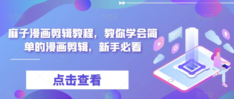 麻子漫画剪辑教程，教你学会简单的漫画剪辑，新手必看_中创网,自媒体短视频教学_网创项目_网络创业无忧资源网
