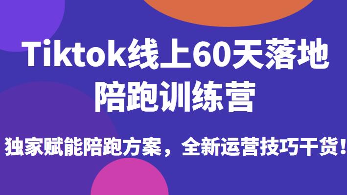 Tiktok线上60天落地陪跑训练营，独家赋能陪跑方案，全新运营技巧干货_中创网,自媒体短视频教学_网创项目_网络创业无忧资源网