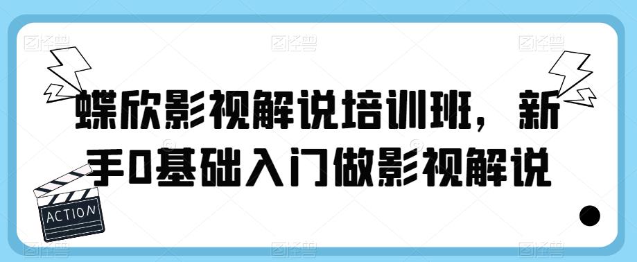 蝶欣影视解说培训班，新手0基础入门做影视解说_中创网,自媒体短视频教学_网创项目_网络创业无忧资源网