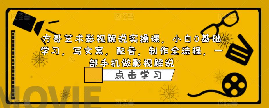 方哥艺术影视解说实操课，小白0基础学习，写文案，配音，制作全流程，一部手机做影视解说_中创网,自媒体短视频教学_网创项目_网络创业无忧资源网