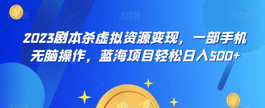 云逸·2023剧本杀虚拟资源变现，一部手机无脑操作，蓝海项目轻松日入500+_中创网,自媒体短视频教学_网创项目_网络创业无忧资源网