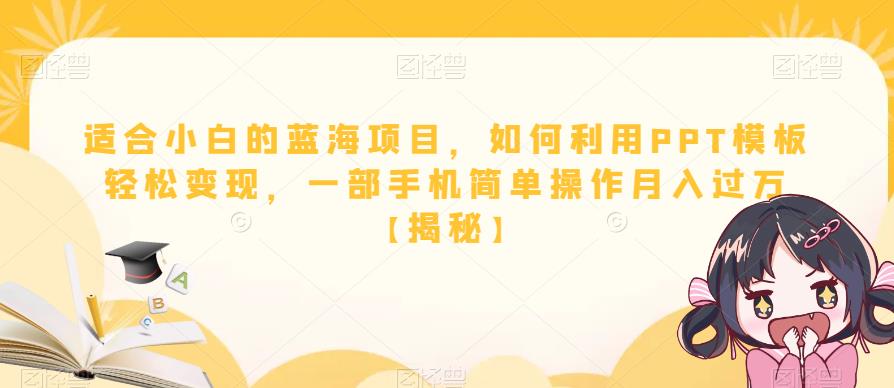 适合小白的蓝海项目，如何利用PPT模板轻松变现，一部手机简单操作月入过万【揭秘】_中创网,自媒体短视频教学_网创项目_网络创业无忧资源网