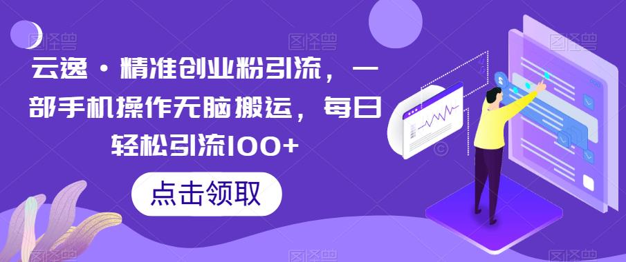 云逸·精准创业粉引流，一部手机操作无脑搬运，每日轻松引流100+_中创网,自媒体短视频教学_网创项目_网络创业无忧资源网