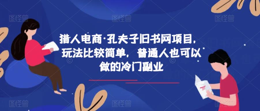 猎人电商·孔夫子旧书网项目，玩法比较简单，普通人也可以做的冷门副业_中创网,自媒体短视频教学_网创项目_网络创业无忧资源网