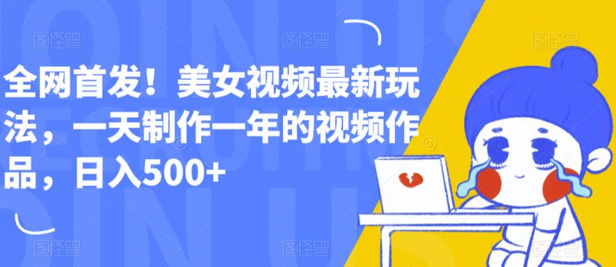 全网首发！美女视频最新玩法，一天制作一年的视频作品，日入500+【揭秘】_中创网,自媒体短视频教学_网创项目_网络创业无忧资源网