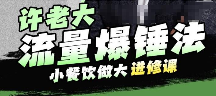 许老大流量爆锤法，小餐饮做大进修课，一年1000家店亲身案例大公开_中创网,自媒体短视频教学_网创项目_网络创业无忧资源网