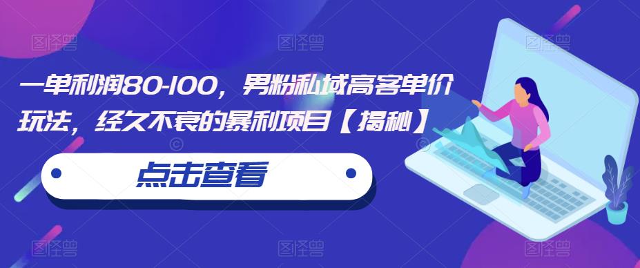 一单利润80-100，男粉私域高客单价玩法，经久不衰的暴利项目【揭秘】_中创网,自媒体短视频教学_网创项目_网络创业无忧资源网
