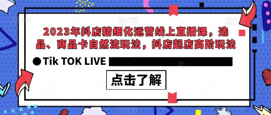 2023年抖店精细化运营线上直播课，选品、商品卡自然流玩法，抖店起店高阶玩法_中创网,自媒体短视频教学_网创项目_网络创业无忧资源网