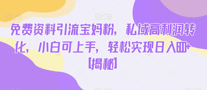 免费资料引流宝妈粉，私域高利润转化，小白可上手，轻松实现日入600+【揭秘】_中创网,自媒体短视频教学_网创项目_网络创业无忧资源网