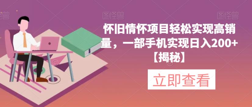 怀旧情怀项目轻松实现高销量，一部手机实现日入200+【揭秘】_中创网,自媒体短视频教学_网创项目_网络创业无忧资源网
