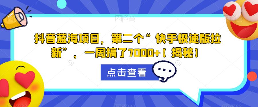 抖音蓝海项目，第二个“快手极速版拉新”，一周搞了7000+【揭秘】_中创网,自媒体短视频教学_网创项目_网络创业无忧资源网