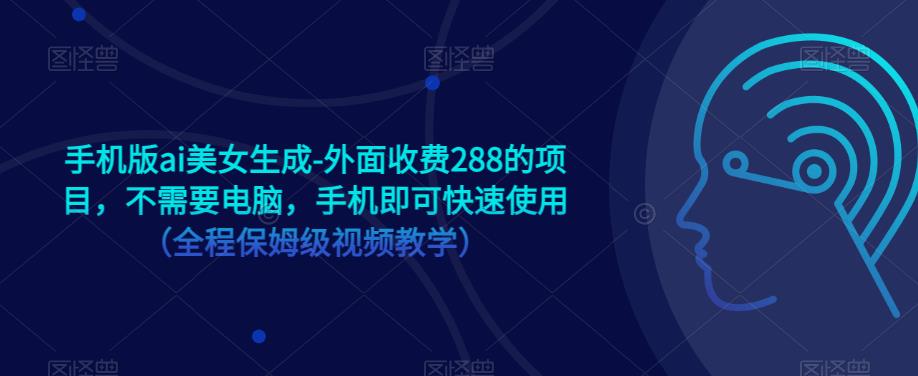 手机版ai美女生成-外面收费288的项目，不需要电脑，手机即可快速使用（全程保姆级视频教学）_中创网,自媒体短视频教学_网创项目_网络创业无忧资源网