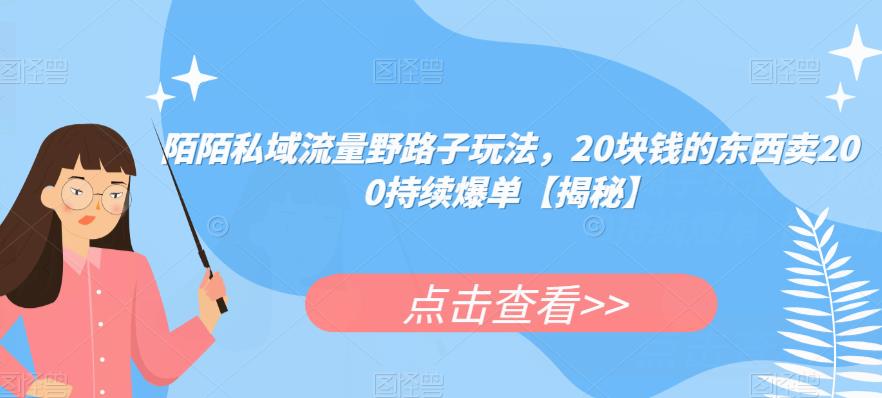 陌陌私域流量野路子玩法，20块钱的东西卖200持续爆单【揭秘】_中创网,自媒体短视频教学_网创项目_网络创业无忧资源网