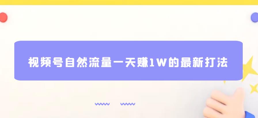 视频号自然流量一天赚1W的最新打法，基本0投资【揭秘】_中创网,自媒体短视频教学_网创项目_网络创业无忧资源网