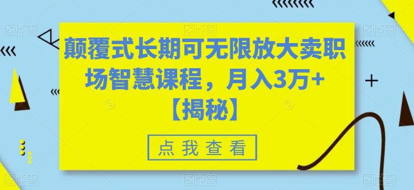颠覆式长期可无限放大卖职场智慧课程，月入3万+【揭秘】_中创网,自媒体短视频教学_网创项目_网络创业无忧资源网