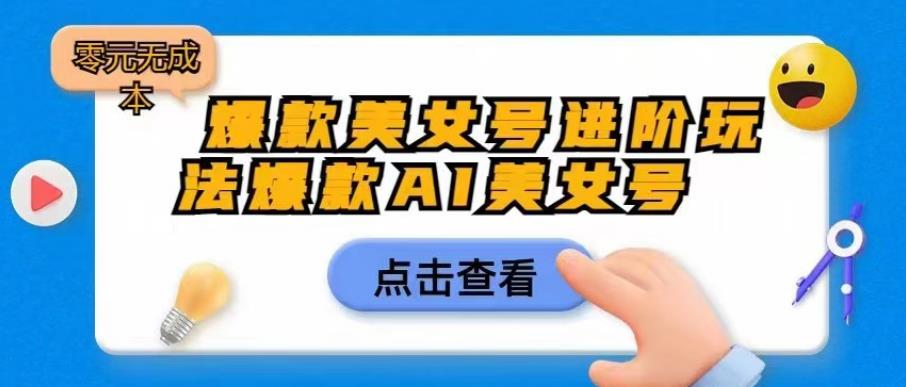 爆款美女号进阶玩法爆款AI美女号，日入1000零元无成本【揭秘】_中创网,自媒体短视频教学_网创项目_网络创业无忧资源网