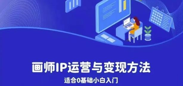 画师IP运营与变现方法，0基础小白进阶自由插画师系统课_中创网,自媒体短视频教学_网创项目_网络创业无忧资源网