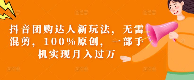 抖音团购达人新玩法，无需混剪，100%原创，一部手机实现月入过万【揭秘】_中创网,自媒体短视频教学_网创项目_网络创业无忧资源网