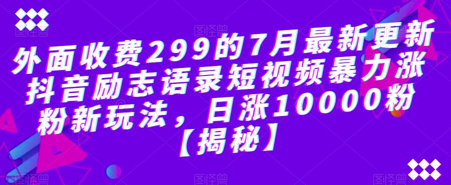外面收费299的7月最新更新抖音励志语录短视频暴力涨粉新玩法，日涨10000粉【揭秘】_中创网,自媒体短视频教学_网创项目_网络创业无忧资源网