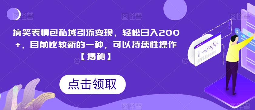 搞笑表情包私域引流变现，轻松日入200+，目前比较新的一种，可以持续性操作【揭秘】_中创网,自媒体短视频教学_网创项目_网络创业无忧资源网
