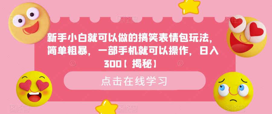 新手小白就可以做的搞笑表情包玩法，简单粗暴，一部手机就可以操作，日入300【揭秘】_中创网,自媒体短视频教学_网创项目_网络创业无忧资源网