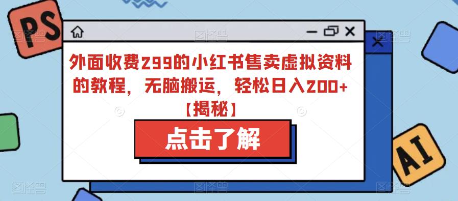 外面收费299的小红书售卖虚拟资料的教程，无脑搬运，轻松日入200+【揭秘】_中创网,自媒体短视频教学_网创项目_网络创业无忧资源网