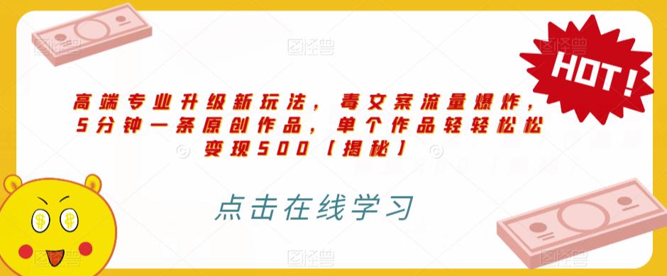 高端专业升级新玩法，毒文案流量爆炸，5分钟一条原创作品，单个作品轻轻松松变现500【揭秘】_中创网,自媒体短视频教学_网创项目_网络创业无忧资源网