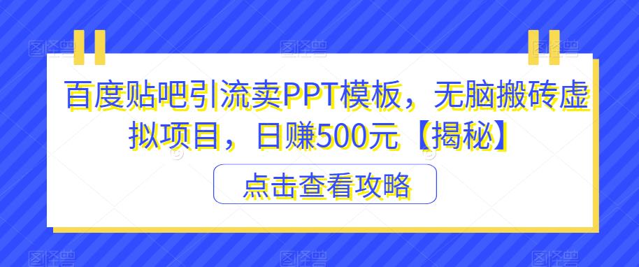 百度贴吧引流卖PPT模板，无脑搬砖虚拟项目，日赚500元【揭秘】_中创网,自媒体短视频教学_网创项目_网络创业无忧资源网