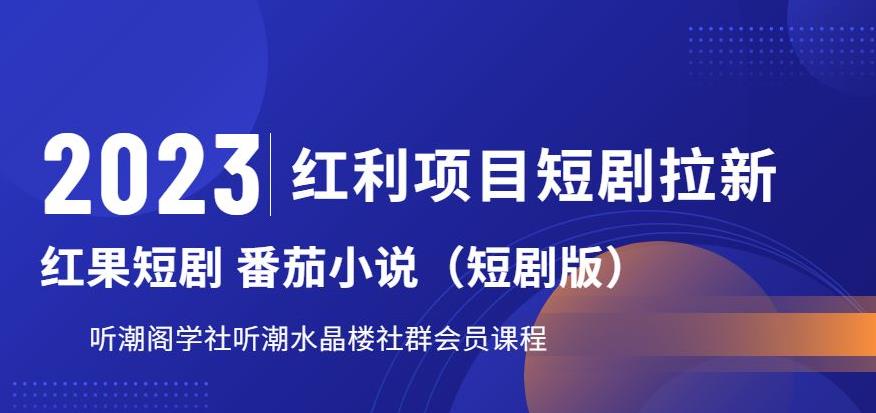 2023红利项目短剧拉新，听潮阁学社月入过万红果短剧番茄小说CPA拉新项目教程【揭秘】_中创网,自媒体短视频教学_网创项目_网络创业无忧资源网