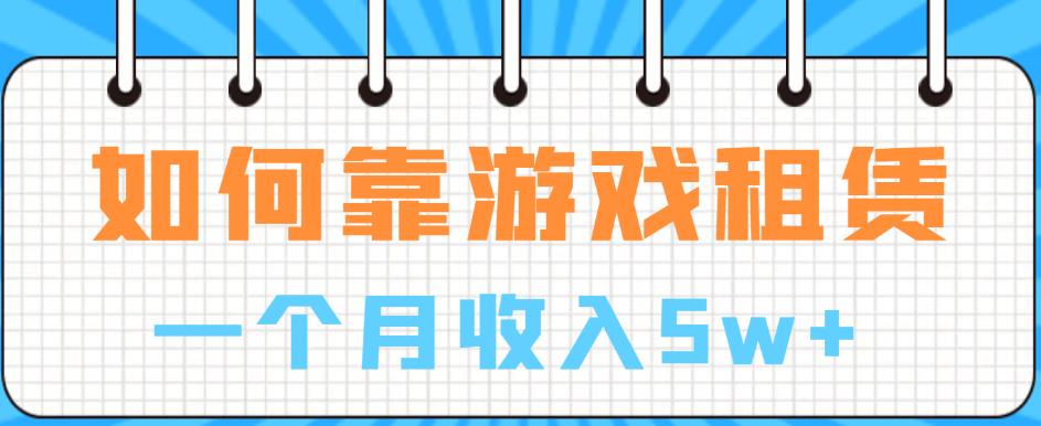 如何靠游戏租赁业务一个月收入5w+【揭秘】_中创网,自媒体短视频教学_网创项目_网络创业无忧资源网