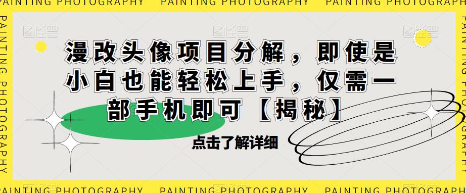 漫改头像项目分解，即使是小白也能轻松上手，仅需一部手机即可【揭秘】_中创网,自媒体短视频教学_网创项目_网络创业无忧资源网