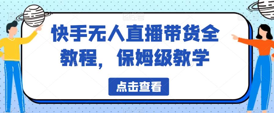 快手无人直播带货全教程，保姆级教学【揭秘】_中创网,自媒体短视频教学_网创项目_网络创业无忧资源网
