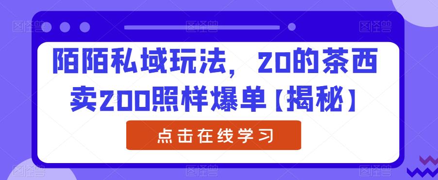 陌陌私域玩法，20的茶西卖200照样爆单【揭秘】_中创网,自媒体短视频教学_网创项目_网络创业无忧资源网