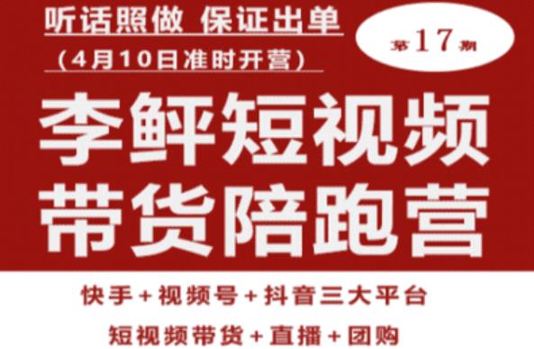 李鲆第17期短视频带货陪跑营，听话照做保证出单（短视频带货+直播+团购）_中创网,自媒体短视频教学_网创项目_网络创业无忧资源网