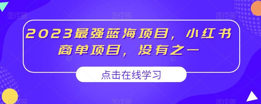 2023最强蓝海项目，小红书商单项目，没有之一【揭秘】_中创网,自媒体短视频教学_网创项目_网络创业无忧资源网