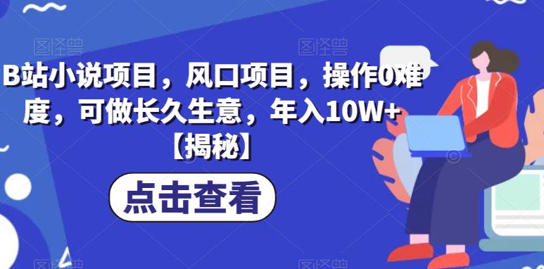 B站小说项目，风口项目，操作0难度，可做长久生意，年入10W+【揭秘】_中创网,自媒体短视频教学_网创项目_网络创业无忧资源网