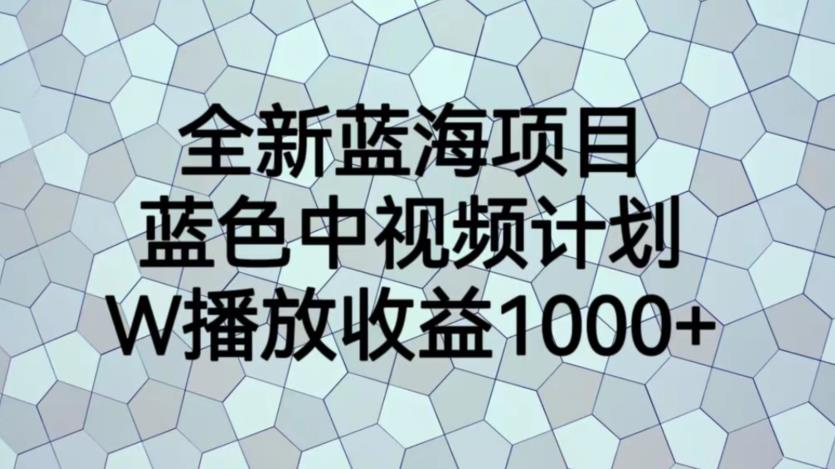 全新蓝海项目，蓝色中视频计划，1W播放量1000+【揭秘】_中创网,自媒体短视频教学_网创项目_网络创业无忧资源网