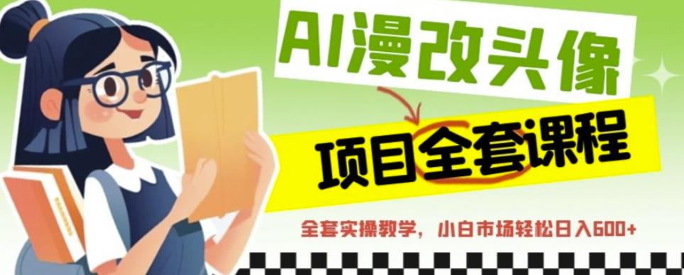 AI漫改头像全套课程，实操变现，小白轻轻松松日入600+_中创网,自媒体短视频教学_网创项目_网络创业无忧资源网