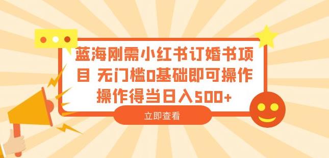 蓝海刚需小红书订婚书项目，无门槛0基础即可操作操作得当日入500+【揭秘】_中创网,自媒体短视频教学_网创项目_网络创业无忧资源网