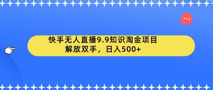 快手无人直播9.9知识淘金项目，解放双手，日入500+【揭秘】_中创网,自媒体短视频教学_网创项目_网络创业无忧资源网