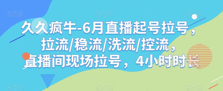 久久疯牛-6月直播起号拉号，拉流/稳流/洗流/控流，​直播间现场拉号，4小时时长_中创网,自媒体短视频教学_网创项目_网络创业无忧资源网